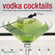 Vodka Cocktails: Over 50 Classic Mixes for Every Occasion, Shown in 100 Stunning Photographs