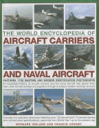 The World Encyclopedia of Aircraft Carriers and Naval Aircraft: An Illustrated History of Aircraft Carriers and the Naval Aircraft That Launch from Them, from the First Airships and Zeppelins Through to Today's Modern Warships and Jets