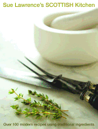 Sue Lawrence's Scottish Kitchen: Over 100 Modern Recipes Using Traditional Ingredients