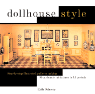 Dollhouse Style: Step-By-Step Illustrated Guide to Making 90 Authentic Miniatures in 15 Period Styles