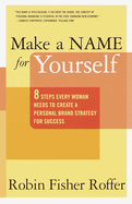 Make a Name for Yourself: Eight Steps Every Woman Needs to Create a Personal Brand Strategy for Success