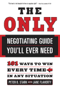The Only Negotiating Guide You'll Ever Need: 101 Ways to Win Every Time in Any Situation