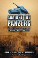 Against the Panzers: United States Infantry Versus German Tanks, 1944-1945: A History of Eight Battles Told Through Diaries, Unit Histories and Interviews
