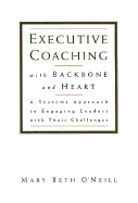 Executive Coaching with Backbone and Heart: A Systems Approach to Engaging Leaders with Their Challenges