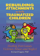 Rebuilding Attachments with Traumatized Children: Healing from Losses, Violence, Abuse, and Neglect