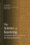 The Science of Knowing: J.G. Fichte's 1804 Lectures on the Wissenschaftslehre