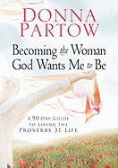 Becoming the Woman God Wants Me to Be: A 90-Day Guide to Living the Proverbs 31 Life