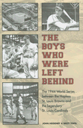 The Boys Who Were Left Behind: The 1944 World Series between the Hapless St. Louis Browns and the Legendary St. Louis Cardinals John Heidenry and Brett Topel