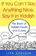 If You Can't Say Anything Nice, Say It in Yiddish: The Book of Yiddish Insults and Curses