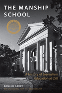 The Manship School: A History of Journalism Education at Lsu