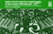 Native North American Spirituality of the Eastern Woodlands: Sacred Myths, Dreams, Visions, Speeches, Healing Formulas, Rituals, and Ceremonials