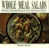 Whole Meal Salads: 100 Fresh, Delectable Recipes for Easy One-Course Entrees