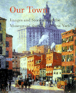 Our Town: Images and Stories from the Museum of the City of New York Hilton Als, Louis Auchincloss, Arthur Gelb and Barbara Gelb