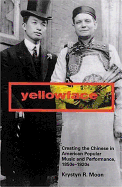 Yellowface: Creating the Chinese in American Popular Music and Performance, 1850s-1920s