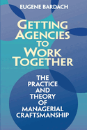 Getting Agencies to Work Together: The Practice and Theory of Managerial Craftsmanship
