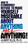 How to Stubbornly Refuse to Make Yourself Miserable about Anything: To Make Yourself Miserable about Anything, Yes Anything