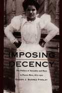Imposing Decency: The Politics of Sexuality and Race in Puerto Rico, 1870&ndash;1920