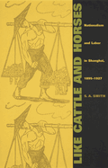 Like Cattle and Horses: Nationalism and Labor in Shanghai, 1895-1927