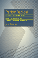 Parlor Radical: Rebecca Harding Davis and the Origins of American Social Realism