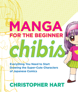 Manga for the Beginner Chibis: Everything You Need to Start Drawing the Super-Cute Characters of Japanese Comics