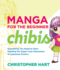 Manga for the Beginner Chibis: Everything You Need to Start Drawing the Super-Cute Characters of Japanese Comics