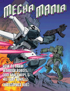 Mecha Mania: How to Draw the Battling Robots, Cool Spaceships, and Military Vehicles of Japanese Comics