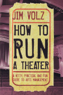How to Run a Theater: A Witty, Practical and Fun Guide to Arts Management