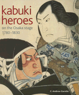 Kabuki: Heroes on the Osaka Stage, 1780 -1830