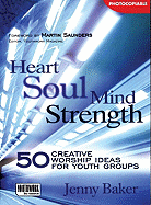 Heart Soul Mind Strength: 50 Creative Worship Ideas for Youth Groups