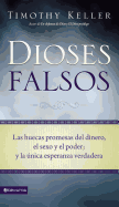 Dioses Falsos: Las Huecas Promesas del Dinero, El Sexo y El Poder, y La Unica Esperanza Verdadera