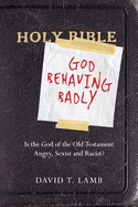 God Behaving Badly (1 Volume Set): Is the God of the Old Testament Angry, Sexist and Racist?