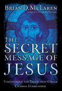 The Secret Message of Jesus: Uncovering the Truth That Could Change Everything