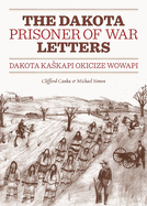 The Dakota Prisoner of War Letters: Dakota Kaskapi Okicize Wowapi