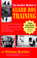 The Koehler Method of Guard Dog Training: An Effective and Authoritative Guide for Selecting, Training and Maintaining Dogs in Home Protection and Police, Security, Sentry, and Military Use