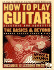 How to Play Guitar: Electric and Acoustic: The Basics and Beyond