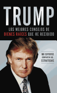 Trump: Los Mejores Consejos de Bienes Raices Que He Recibido: 100 Expertos Comparten Sus Estrategias