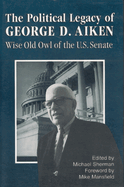 The Political Legacy of George D. Aiken: Wise Old Owl of the Us Senate