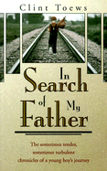 In Search of My Father: The Sometimes Tender, Sometimes Turbulent Chronicles of a Young Boy's Journey