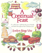 A Continual Feast: A Cookbook to Celebrate the Joys of Family and Faith Throughout the Christian Year
