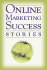 Online Marketing Success Stories: Insider Secrets from the Experts Who Are Making Millions on the Internet Today