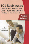 101 Businesses You Can Start with Less Than One Thousand Dollars: For Stay-At-Home Moms and Dads