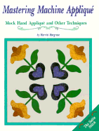 Mastering Machine Applique, the Satin Stitch: The Satin Stitch, Mock Hand Applique and Other Techniques