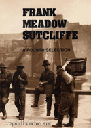 Frank Meadow Sutcliffe, Hon. F.R.P.S. : Whitby and its people as seen by one of the founders of the naturalistic movement in photography : a second selection of his work