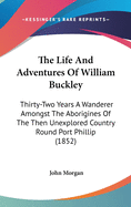 The Life and Adventures of William Buckley: Thirty-Two Years a Wanderer Amongst the Aborigines of the Then Unexplored Country Round Port Phillip (1852)