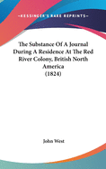 The Substance of a Journal During a Residence at the Red River Colony, British North America
