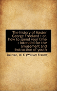The History of Master George Freeland: Or, How to Spend Your Time: Intended for the Amusement and