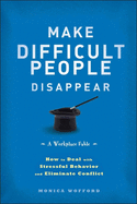 Make Difficult People Disappear: How to Deal with Stressful Behavior and Eliminate Conflict
