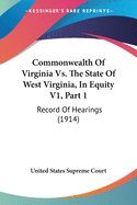 Commonwealth of Virginia vs. the State of West Virginia, in Equity V1, Part 1: Record of Hearings (1914)