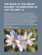 The Book of the Great Railway Celebrations of 1857 Volume 1-2; Embracing a Full Account of the Opening of the Ohio & Mississippi, and the Marietta & Cincinnati Railroads, and the Northwestern Virginia Branch of the Baltimore and Ohio Railroad: With Hist