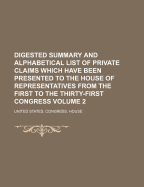 Digested Summary and Alphabetical List of Private Claims Which Have Been Presented to the House of Representatives from the First to the Thirty-First Congress Volume 2